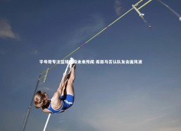 c7c7.app|字母哥专注篮球回应未来传闻 库兹马否认队友会面风波