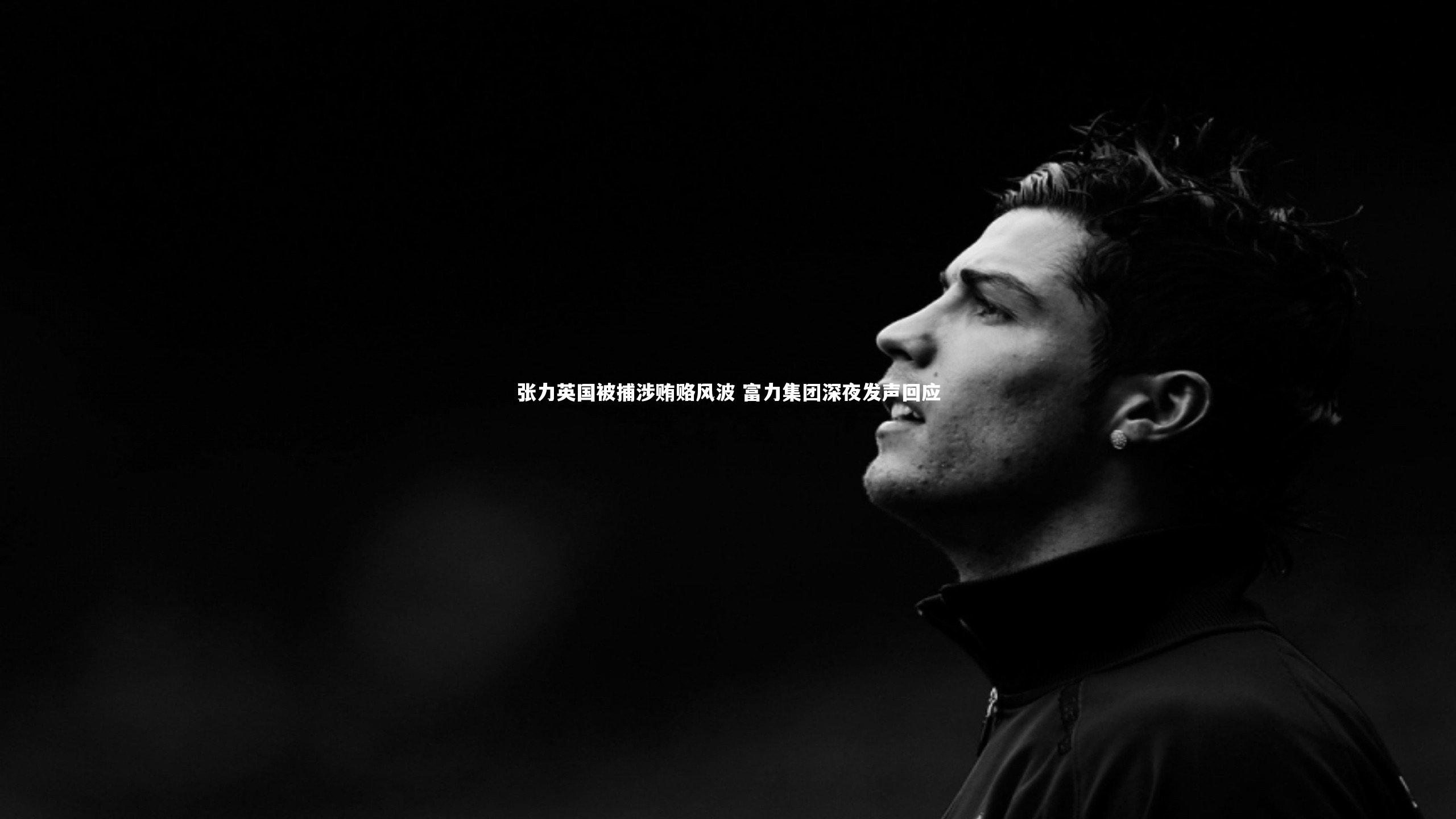 张力英国被捕涉贿赂风波 富力集团深夜发声回应