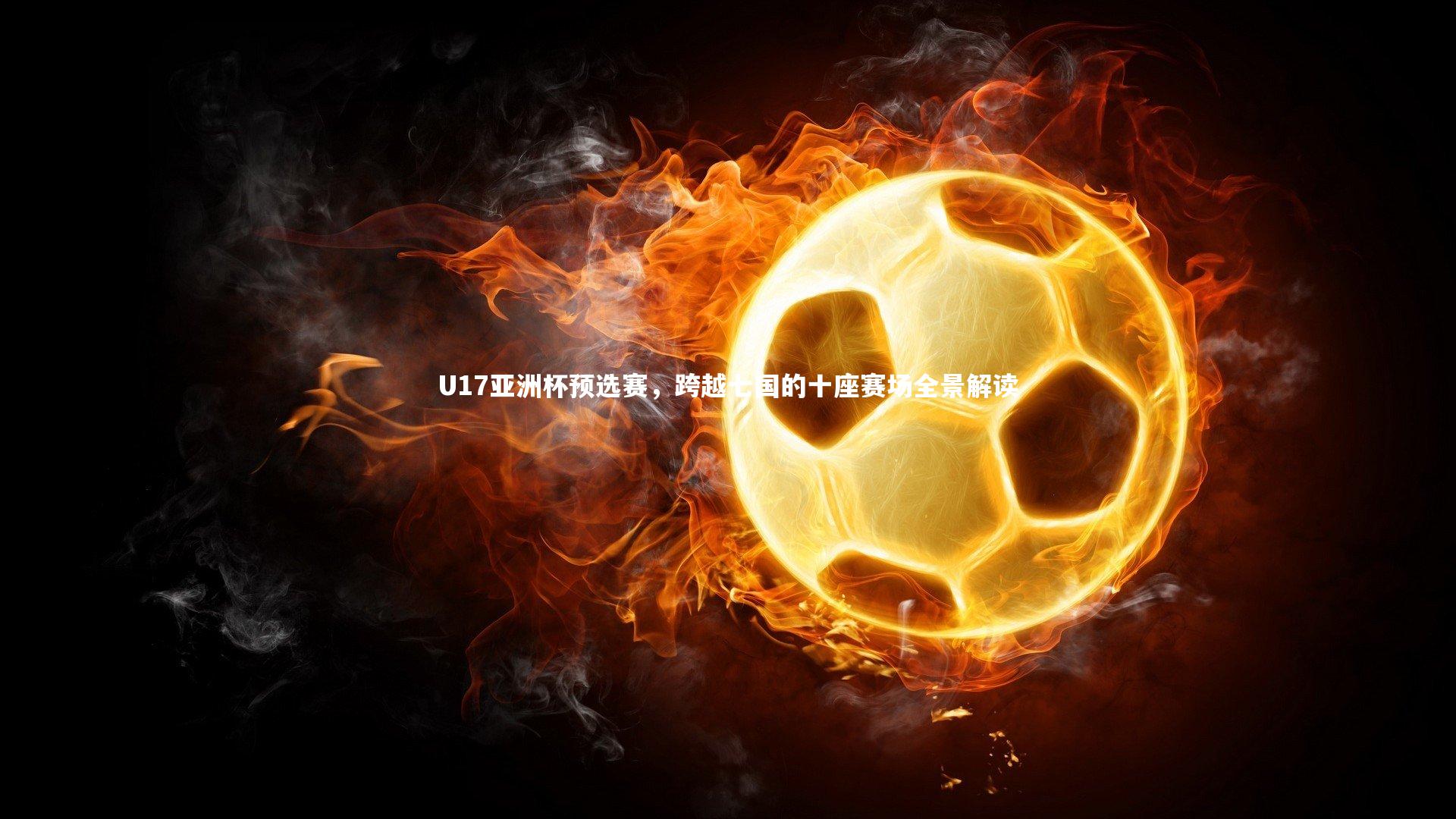 U17亚洲杯预选赛,跨越七国的十座赛场全景解读