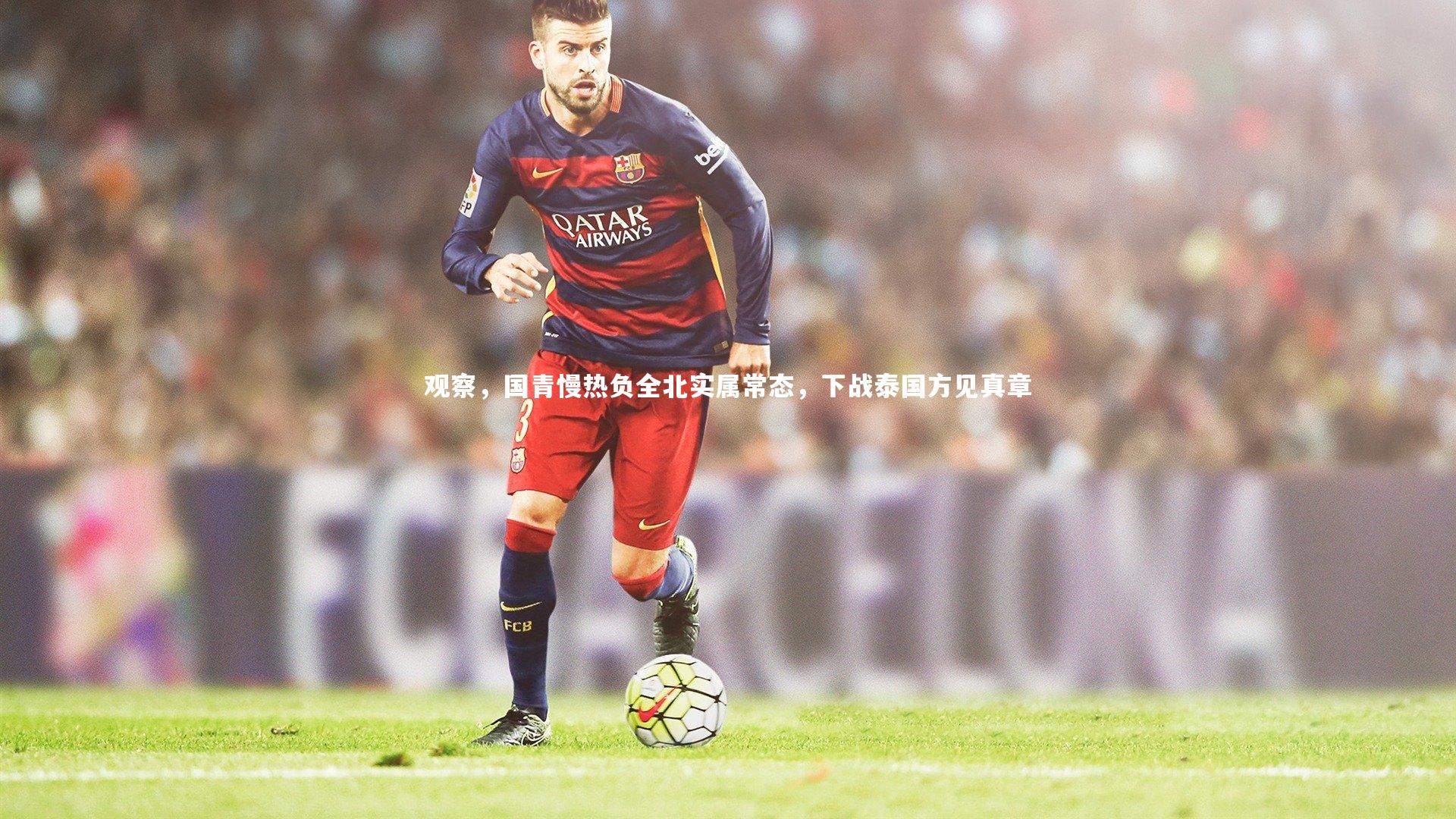 观察,国青慢热负全北实属常态,下战泰国方见真章