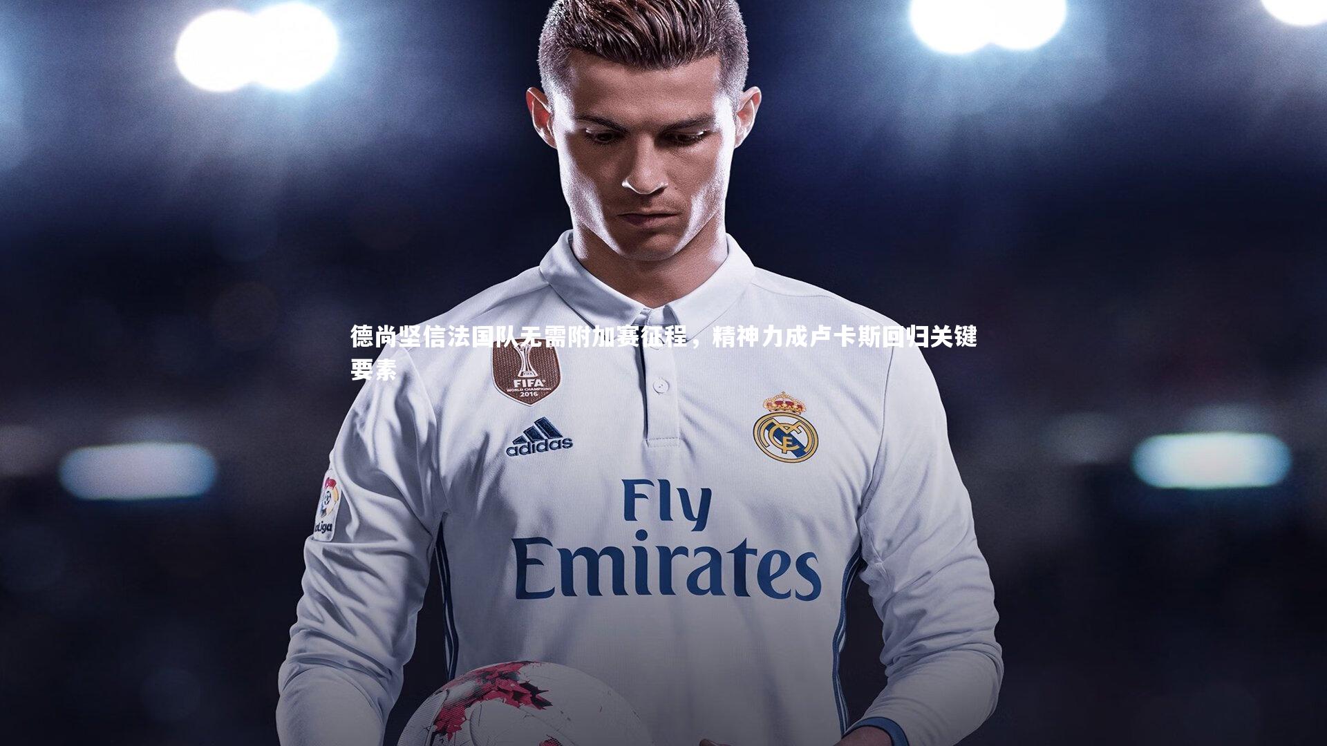 德尚坚信法国队无需附加赛征程，精神力成卢卡斯回归关键要素