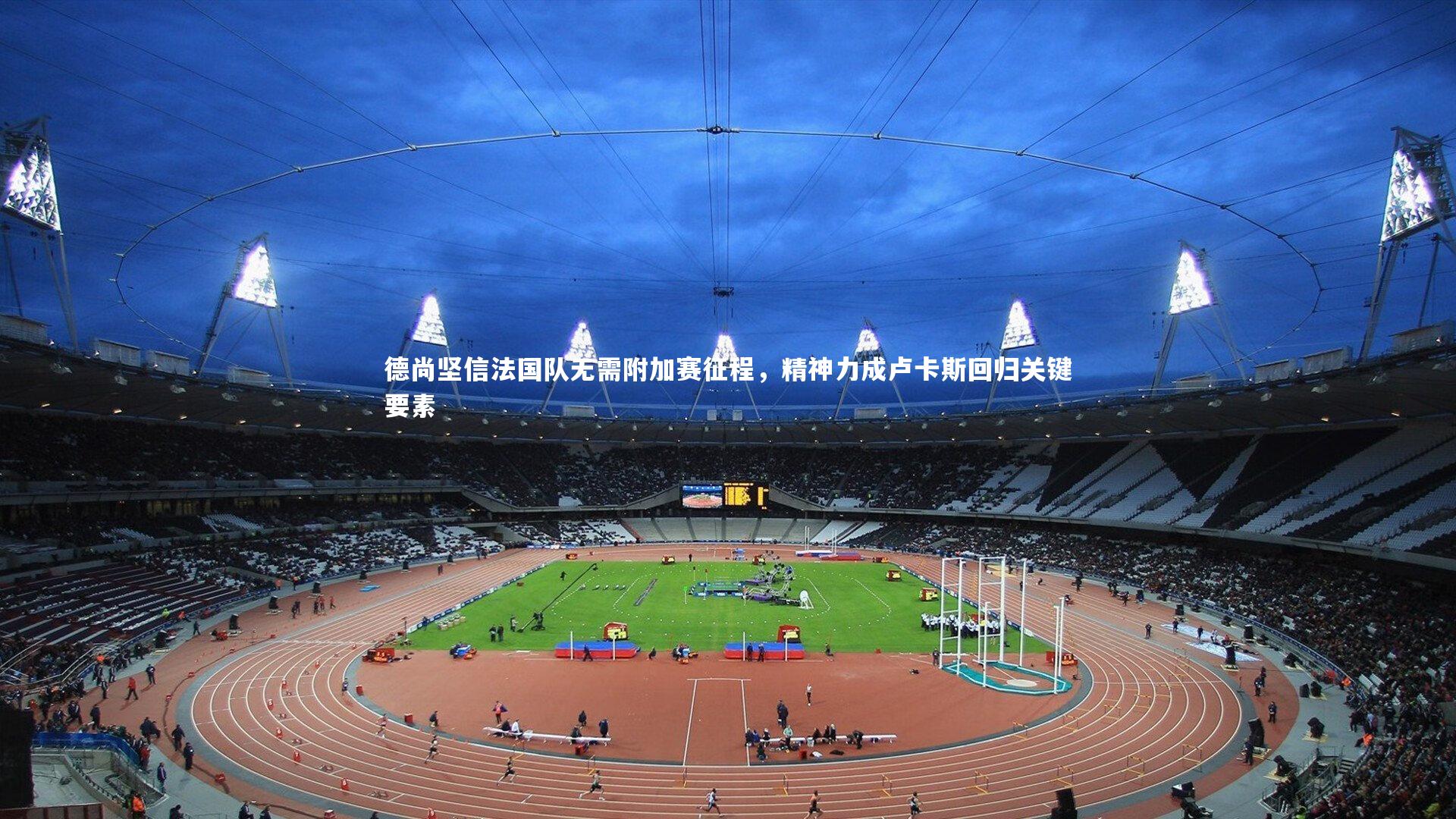 德尚坚信法国队无需附加赛征程，精神力成卢卡斯回归关键要素