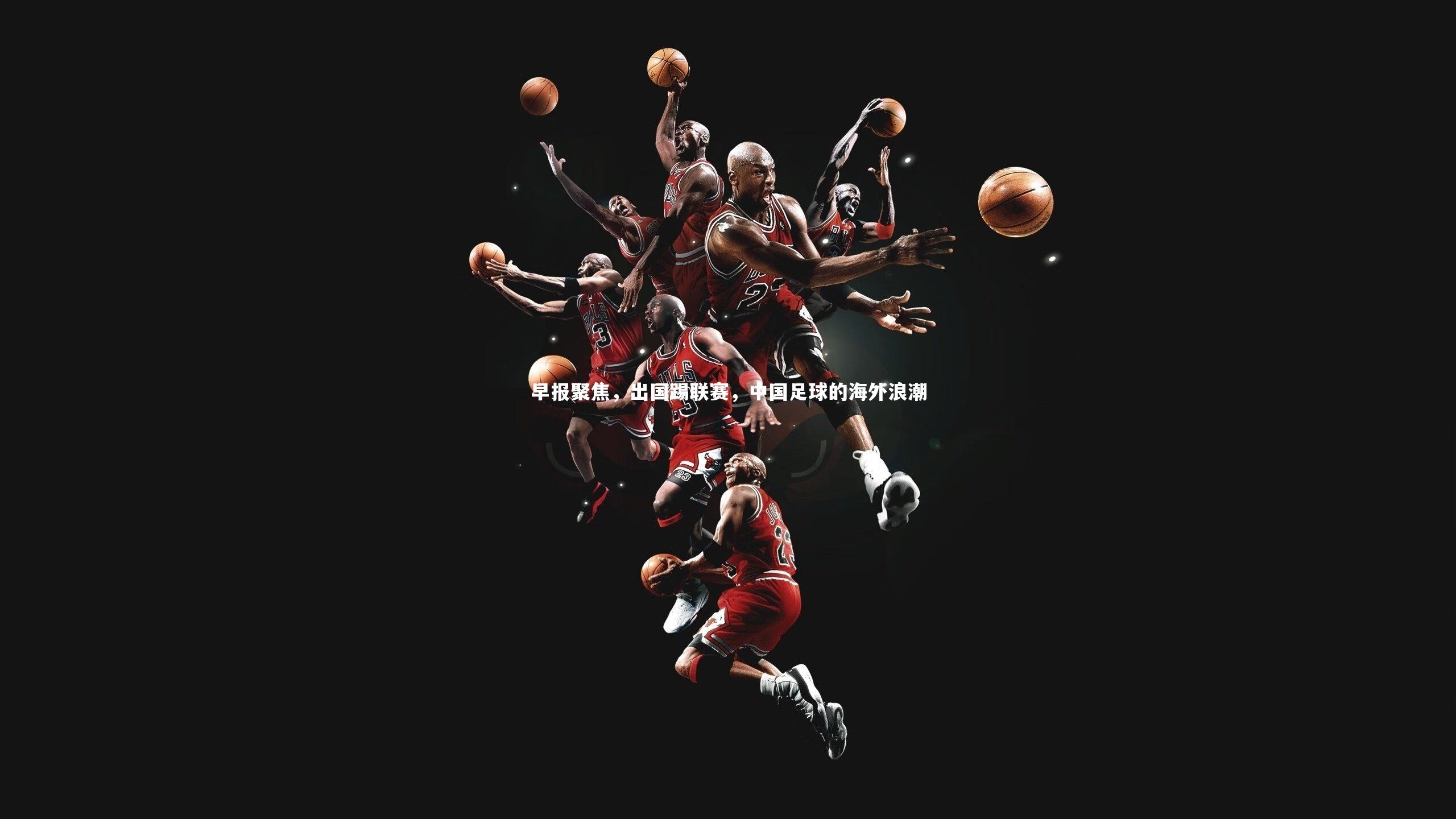 早报聚焦，出国踢联赛，中国足球的海外浪潮