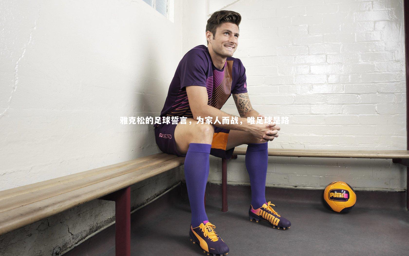 雅克松的足球誓言，为家人而战，唯足球是路