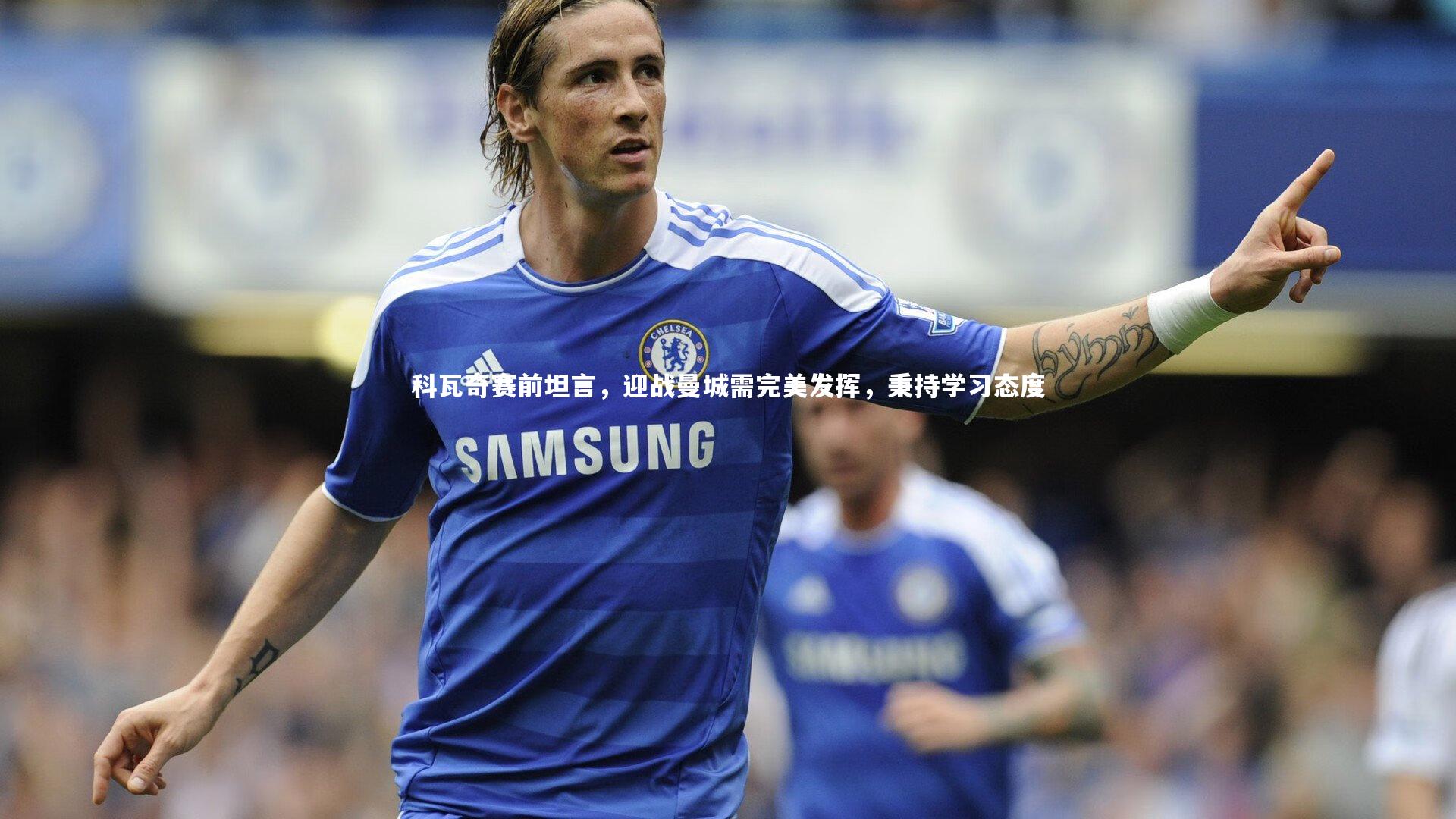 科瓦奇赛前坦言,迎战曼城需完美发挥,秉持学习态度