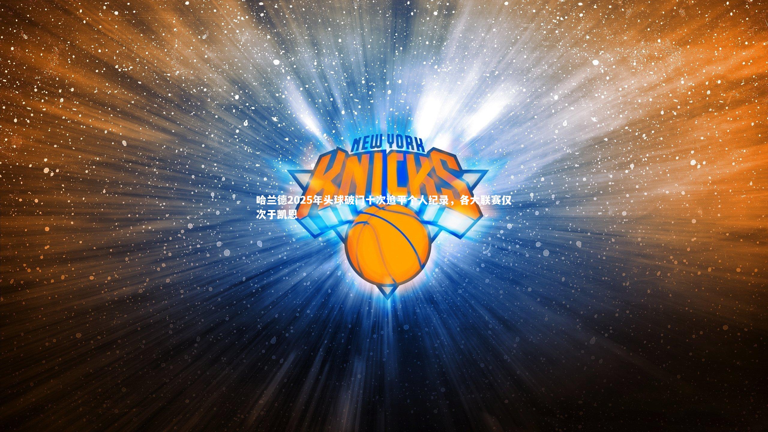 哈兰德2025年头球破门十次追平个人纪录,各大联赛仅次于凯恩