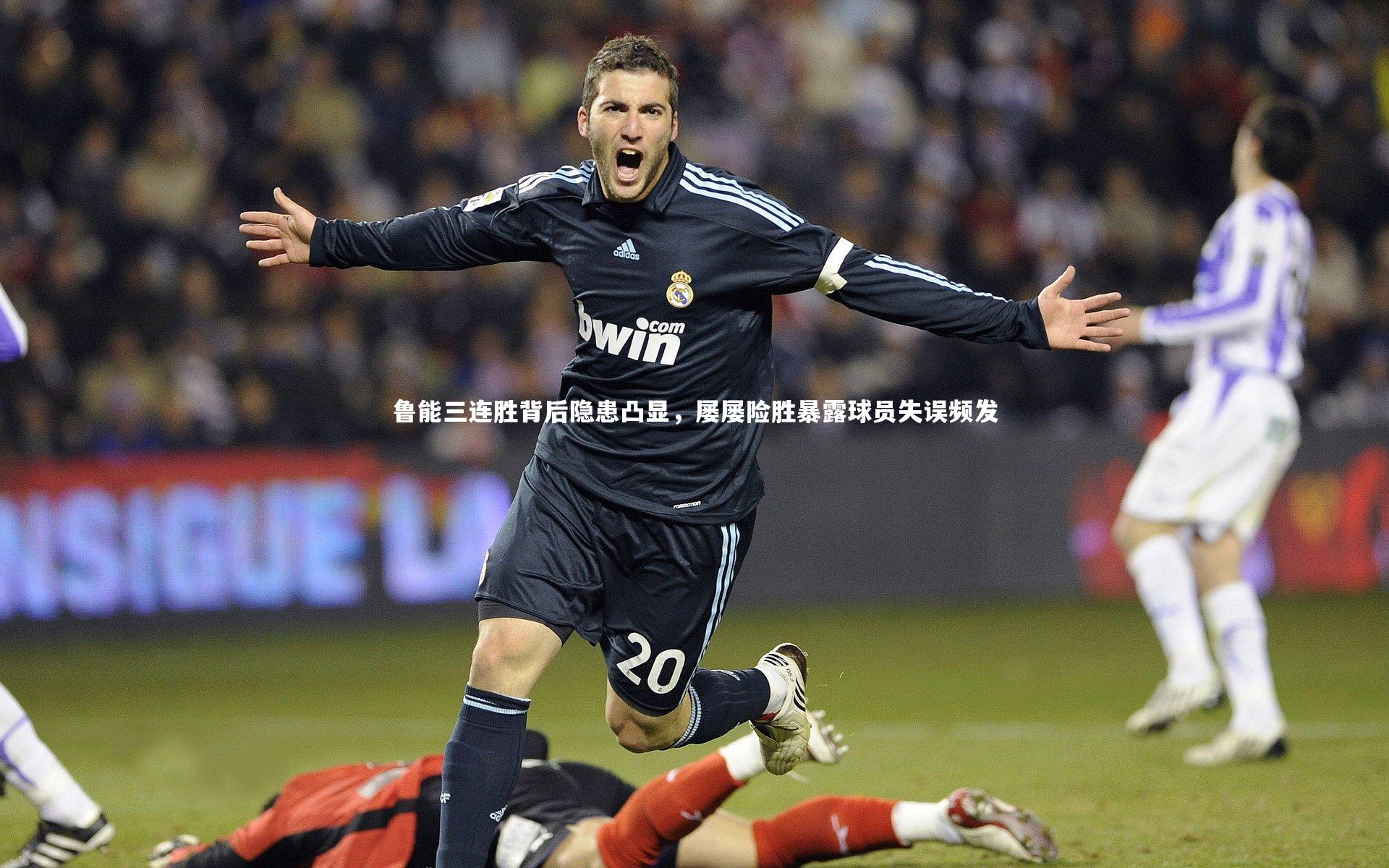 鲁能三连胜背后隐患凸显，屡屡险胜暴露球员失误频发